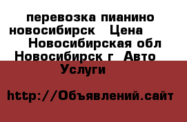 перевозка пианино новосибирск › Цена ­ 4 500 - Новосибирская обл., Новосибирск г. Авто » Услуги   